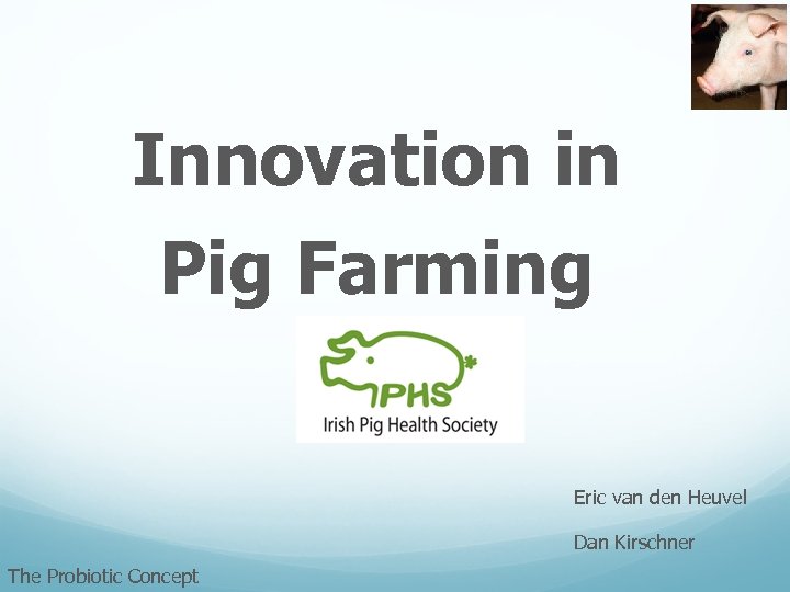Innovation in Pig Farming Eric van den Heuvel Dan Kirschner The Probiotic Concept 