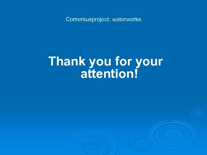 Comeniusproject: waterworks Thank you for your attention! 