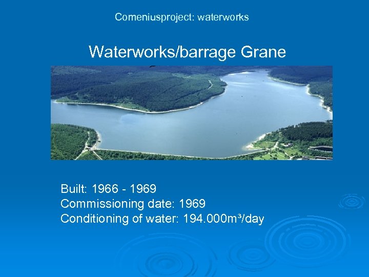 Comeniusproject: waterworks Waterworks/barrage Grane Built: 1966 - 1969 Commissioning date: 1969 Conditioning of water: