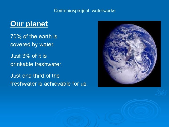 Comeniusproject: waterworks Our planet 70% of the earth is covered by water. Just 3%