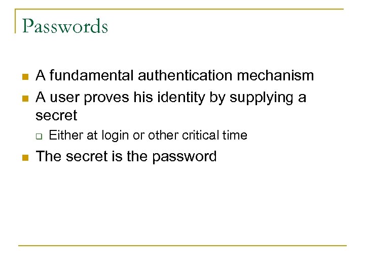 Passwords n n A fundamental authentication mechanism A user proves his identity by supplying