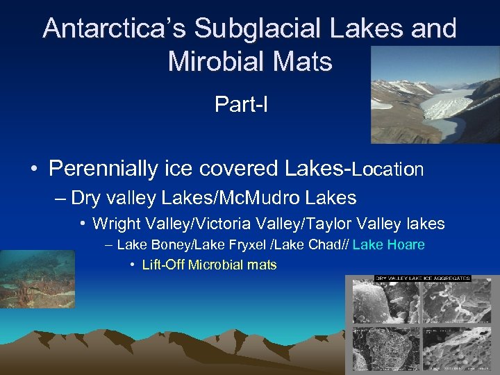 Antarctica’s Subglacial Lakes and Mirobial Mats Part-I • Perennially ice covered Lakes-Location – Dry