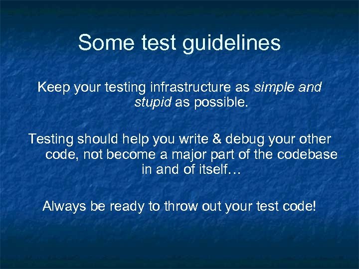 Some test guidelines Keep your testing infrastructure as simple and stupid as possible. Testing
