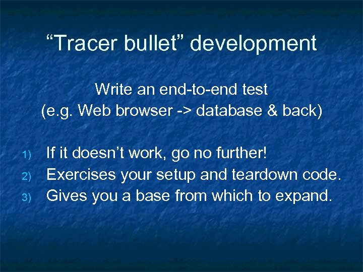 “Tracer bullet” development Write an end-to-end test (e. g. Web browser -> database &