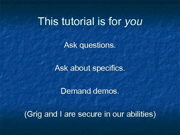 This tutorial is for you Ask questions. Ask about specifics. Demand demos. (Grig and
