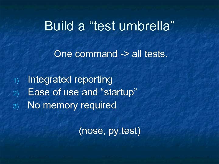 Build a “test umbrella” One command -> all tests. 1) 2) 3) Integrated reporting