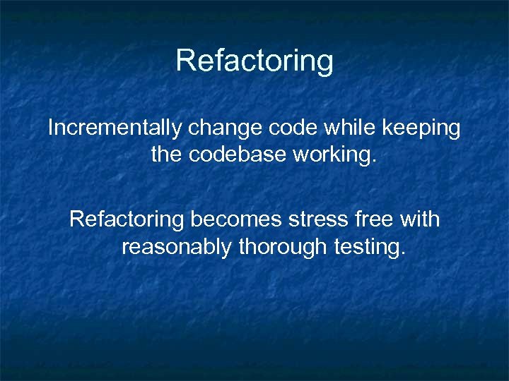 Refactoring Incrementally change code while keeping the codebase working. Refactoring becomes stress free with