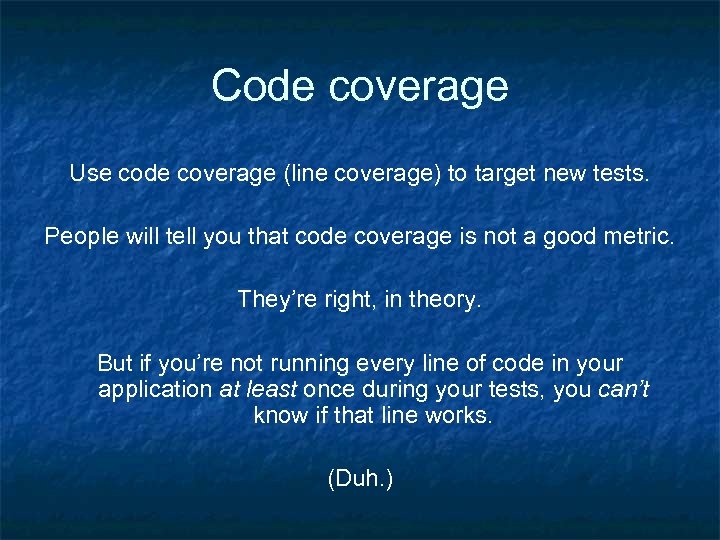 Code coverage Use code coverage (line coverage) to target new tests. People will tell