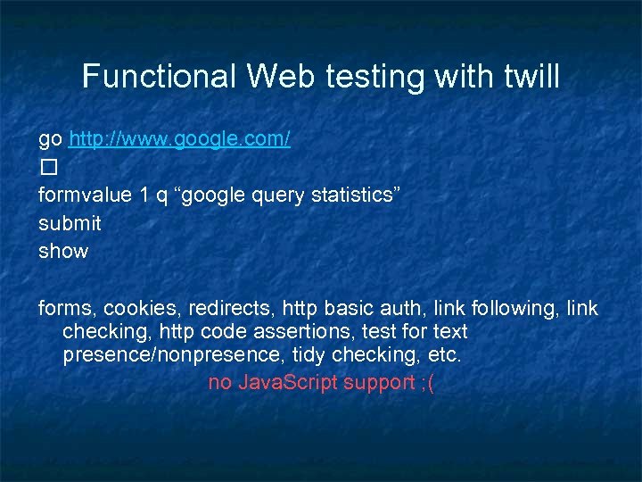 Functional Web testing with twill go http: //www. google. com/ formvalue 1 q “google