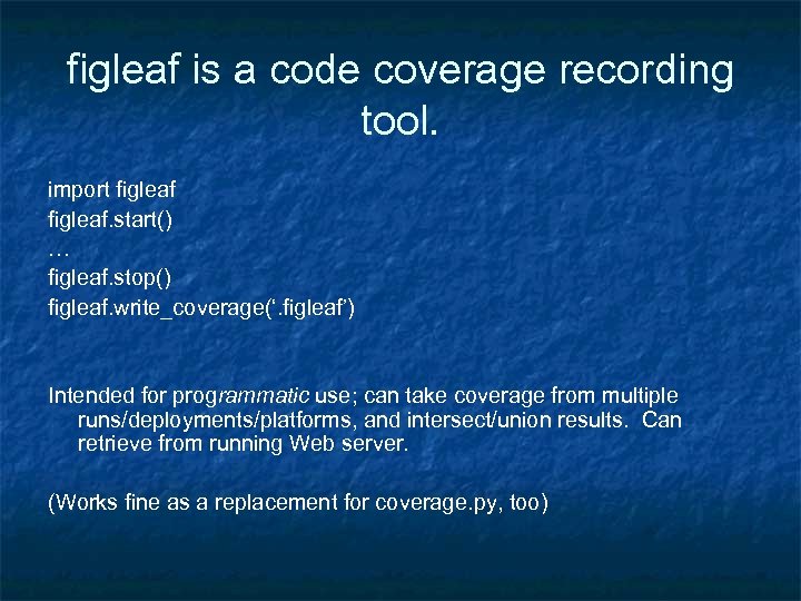 figleaf is a code coverage recording tool. import figleaf. start() … figleaf. stop() figleaf.