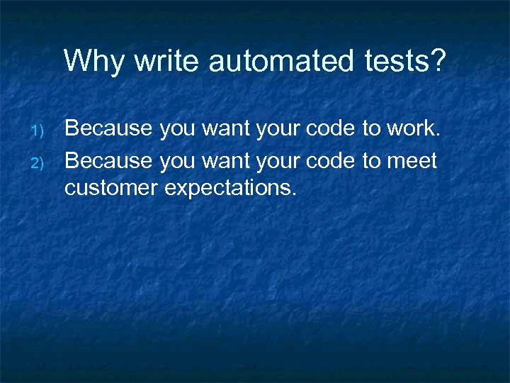 Why write automated tests? 1) 2) Because you want your code to work. Because
