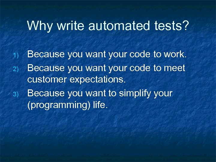 Why write automated tests? 1) 2) 3) Because you want your code to work.