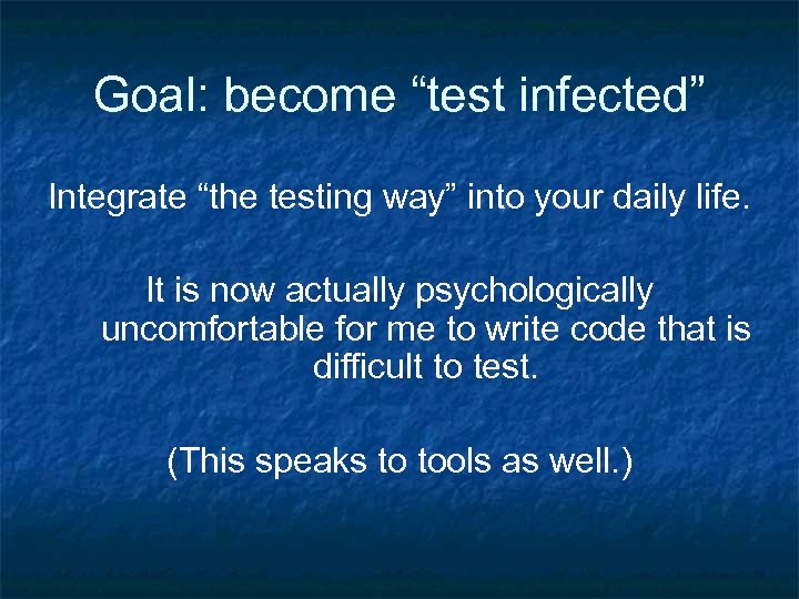 Goal: become “test infected” Integrate “the testing way” into your daily life. It is