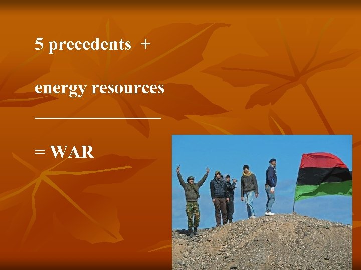 5 precedents + energy resources _______ = WAR 