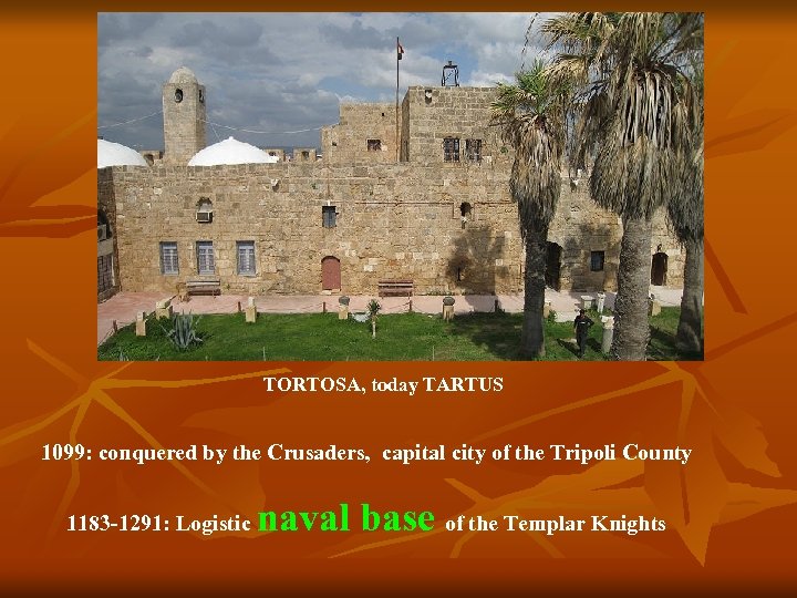 TORTOSA, today TARTUS 1099: conquered by the Crusaders, capital city of the Tripoli County