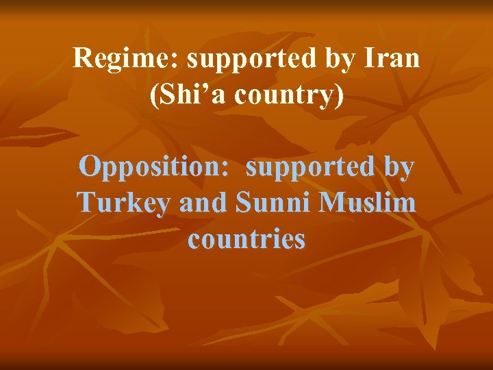 Regime: supported by Iran (Shi’a country) Opposition: supported by Turkey and Sunni Muslim countries