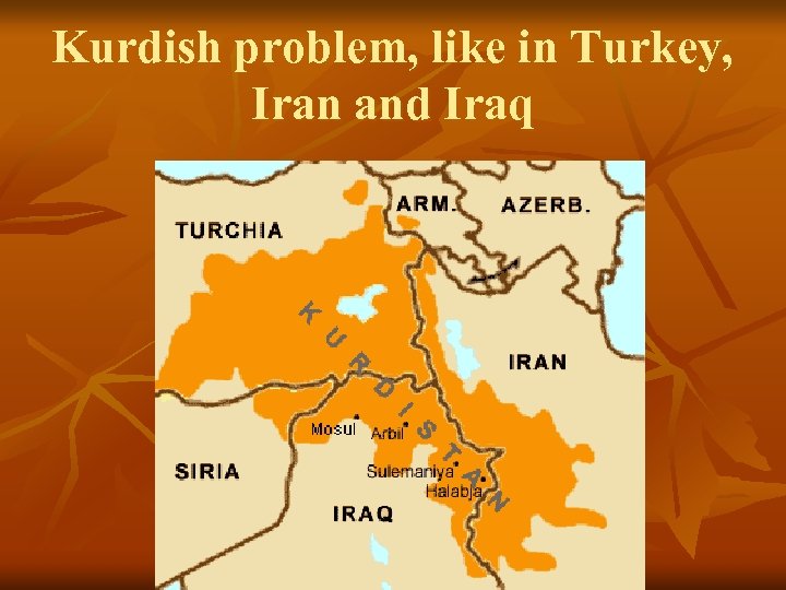 Kurdish problem, like in Turkey, Iran and Iraq 