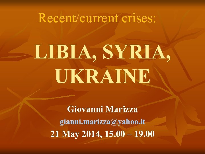 Recent/current crises: LIBIA, SYRIA, UKRAINE Giovanni Marizza gianni. marizza@yahoo. it 21 May 2014, 15.