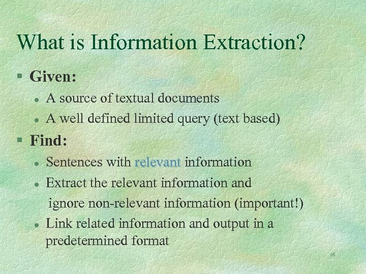 What is Information Extraction? § Given: l l A source of textual documents A