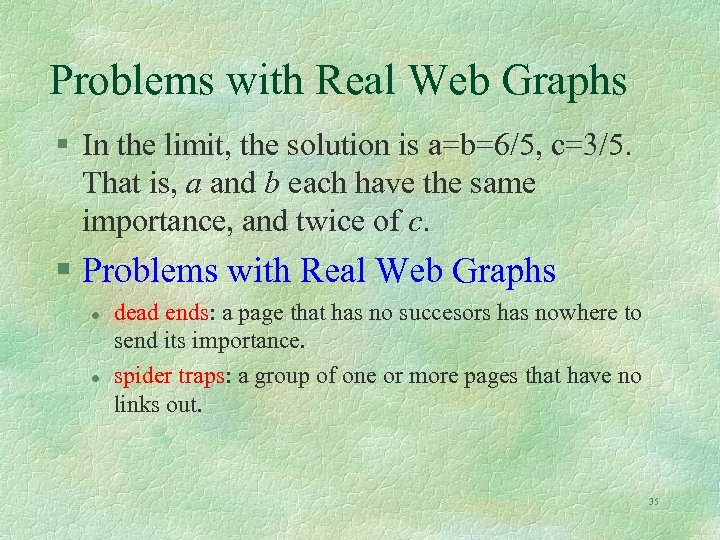 Problems with Real Web Graphs § In the limit, the solution is a=b=6/5, c=3/5.