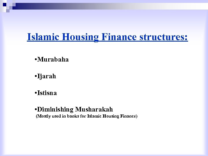 Islamic Housing Finance structures: • Murabaha • Ijarah • Istisna • Diminishing Musharakah (Mostly