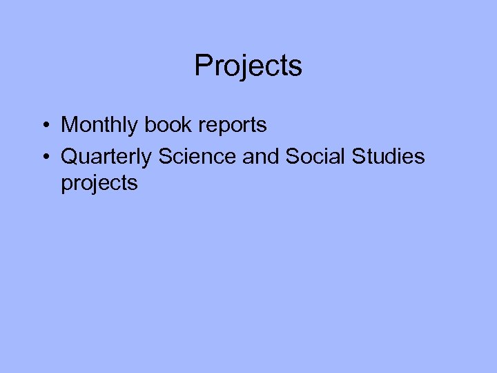 Projects • Monthly book reports • Quarterly Science and Social Studies projects 