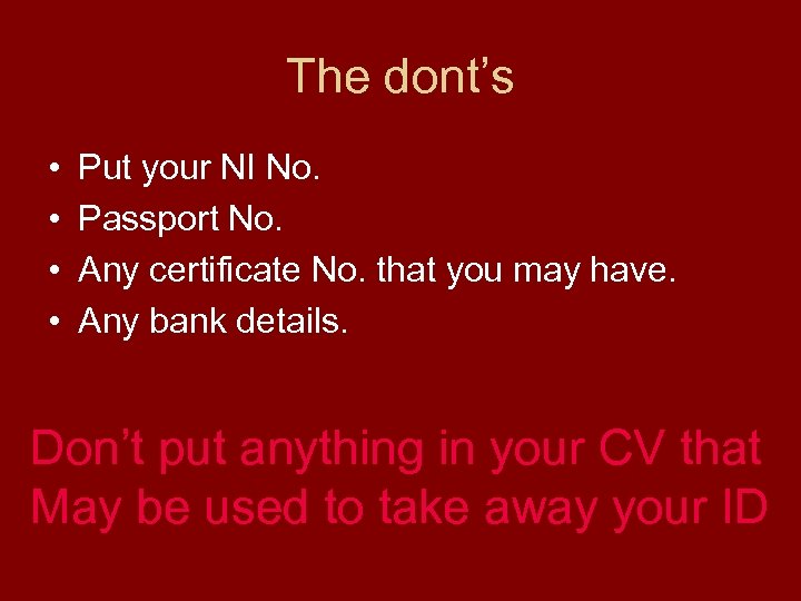 The dont’s • • Put your NI No. Passport No. Any certificate No. that