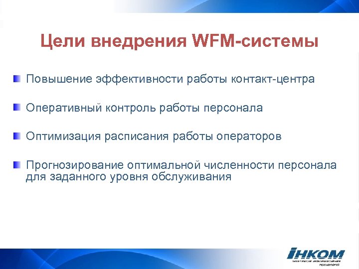 Цели внедрения WFM-системы Повышение эффективности работы контакт-центра Оперативный контроль работы персонала Оптимизация расписания работы