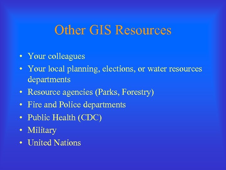 Other GIS Resources • Your colleagues • Your local planning, elections, or water resources