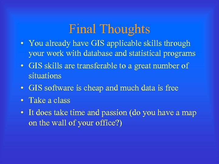 Final Thoughts • You already have GIS applicable skills through your work with database