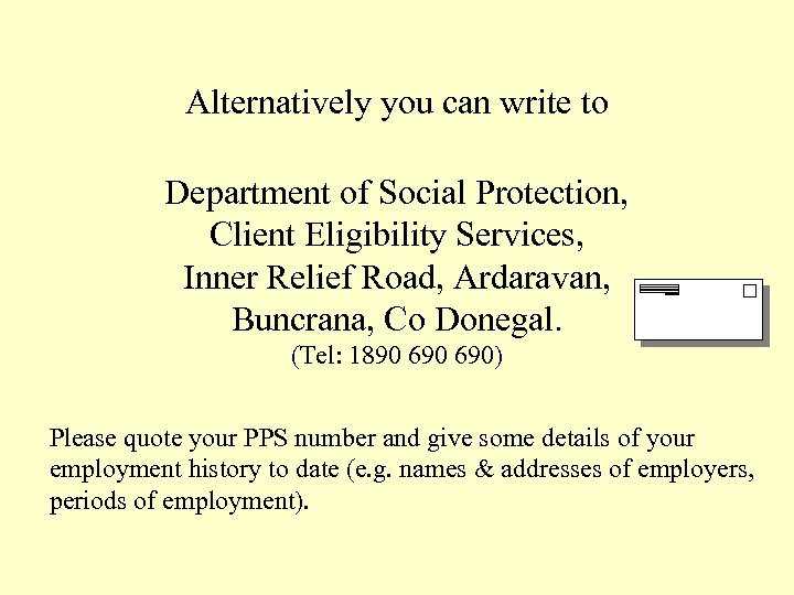 Alternatively you can write to Department of Social Protection, Client Eligibility Services, Inner Relief