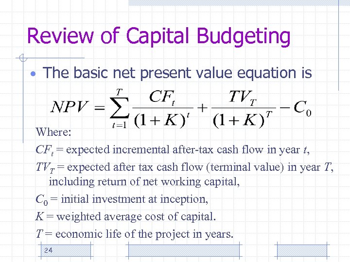 Review of Capital Budgeting • The basic net present value equation is Where: CFt