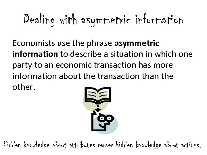 Dealing with asymmetric information Economists use the phrase asymmetric information to describe a situation