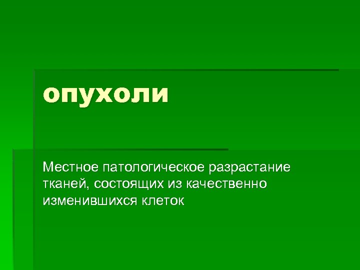 опухоли Местное патологическое разрастание тканей, состоящих из качественно изменившихся клеток 