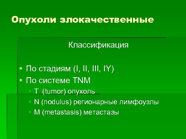 Опухоли злокачественные Классификация § По стадиям (I, III, IY) § По системе TNM §