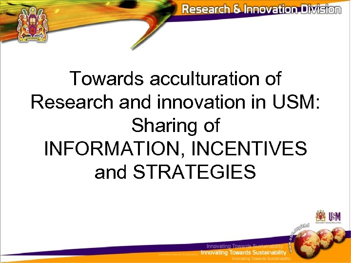 Towards acculturation of Research and innovation in USM: Sharing of INFORMATION, INCENTIVES and STRATEGIES