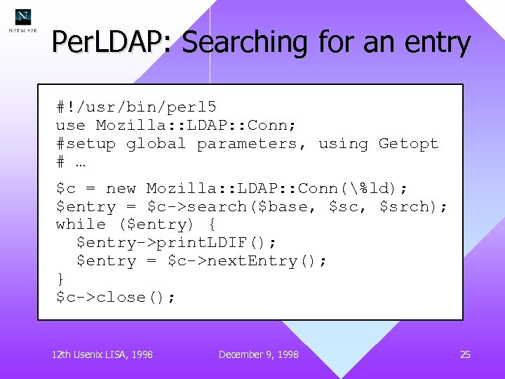 Per. LDAP: Searching for an entry #!/usr/bin/perl 5 use Mozilla: : LDAP: : Conn;