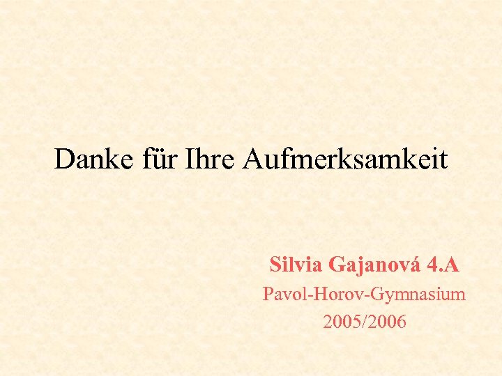 Danke für Ihre Aufmerksamkeit Silvia Gajanová 4. A Pavol-Horov-Gymnasium 2005/2006 