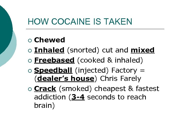 HOW COCAINE IS TAKEN Chewed ¡ Inhaled (snorted) cut and mixed ¡ Freebased (cooked