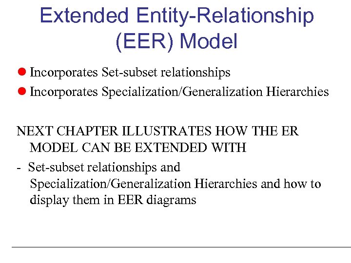 Extended Entity-Relationship (EER) Model Incorporates Set-subset relationships Incorporates Specialization/Generalization Hierarchies NEXT CHAPTER ILLUSTRATES HOW