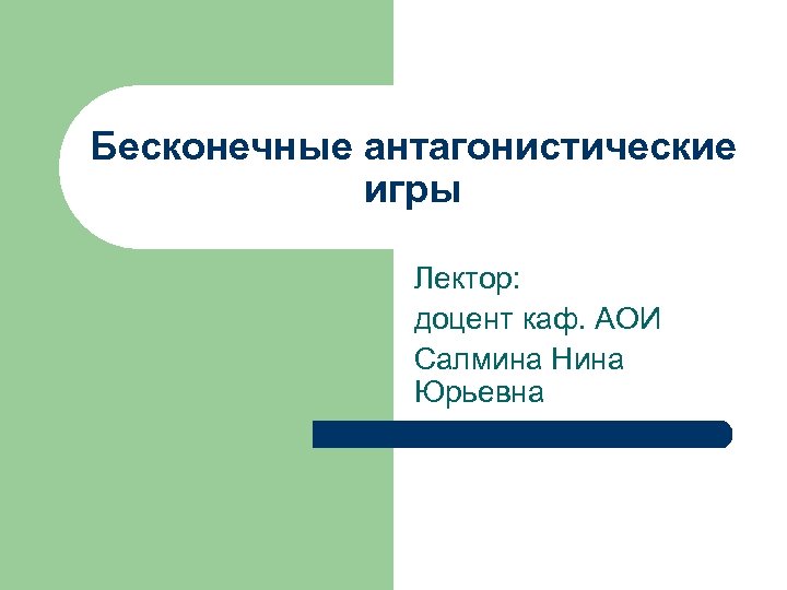 Бесконечные антагонистические игры Лектор: доцент каф. АОИ Салмина Нина Юрьевна 