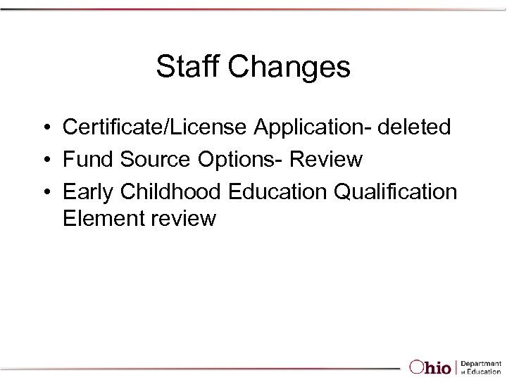 Staff Changes • Certificate/License Application- deleted • Fund Source Options- Review • Early Childhood