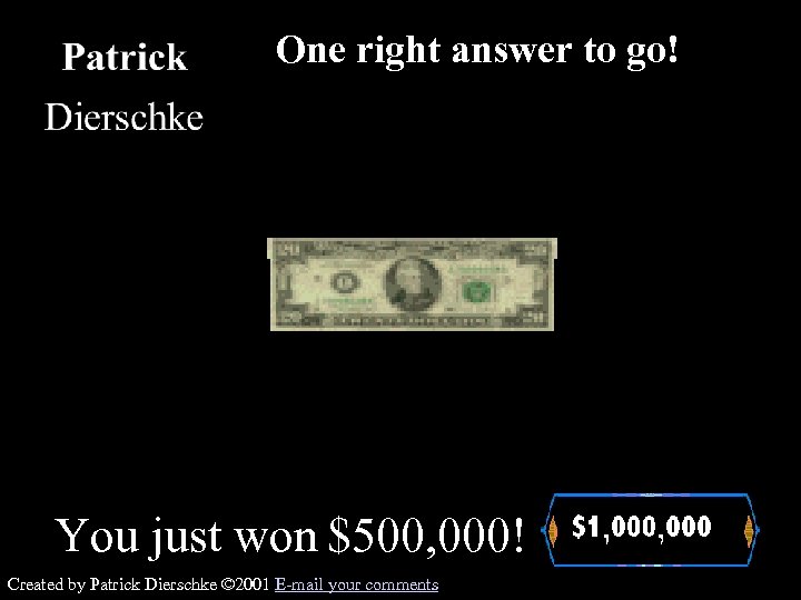 One right answer to go! You just won $500, 000! Created by Patrick Dierschke