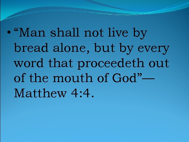  • “Man shall not live by bread alone, but by every word that