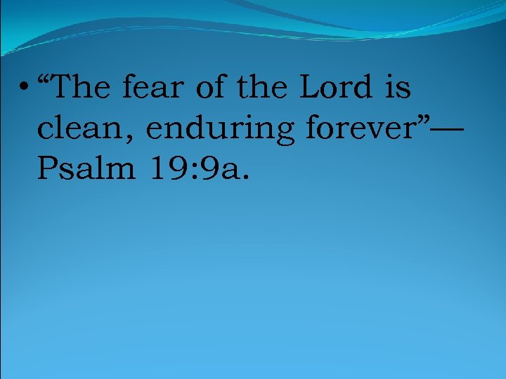  • “The fear of the Lord is clean, enduring forever”— Psalm 19: 9