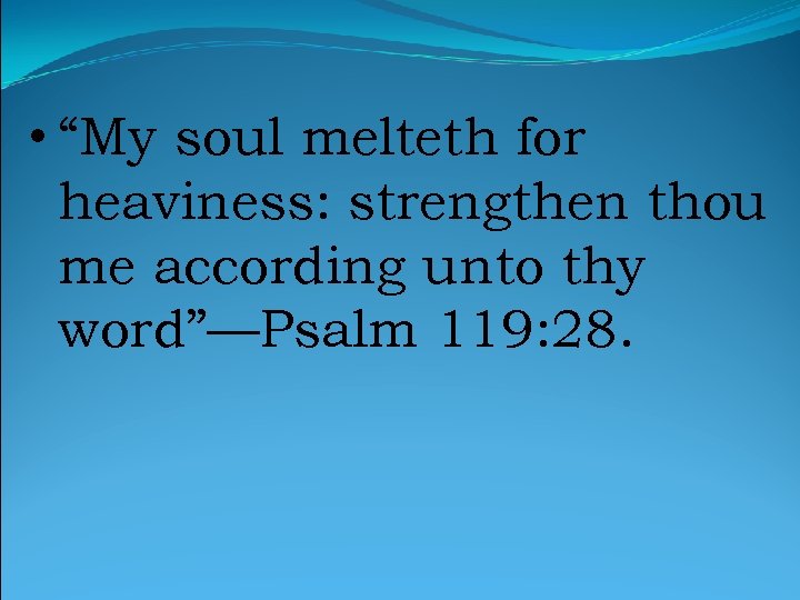  • “My soul melteth for heaviness: strengthen thou me according unto thy word”—Psalm
