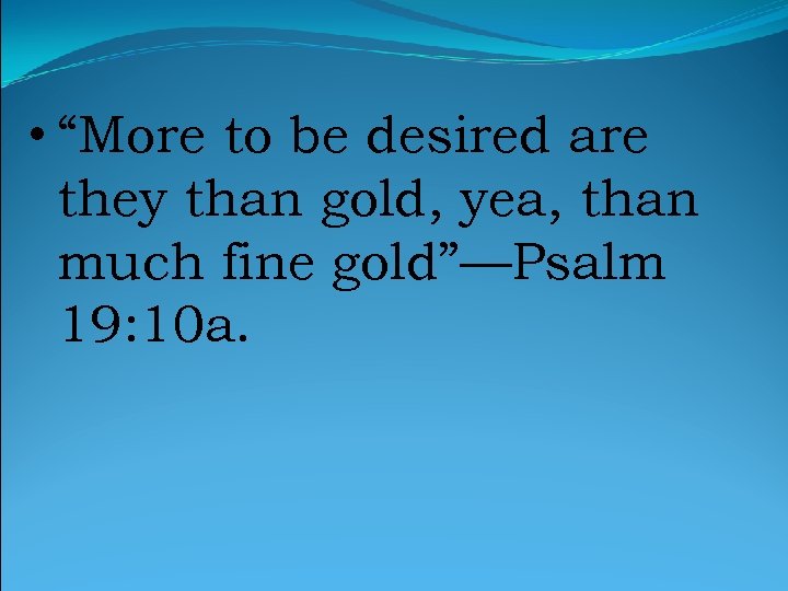  • “More to be desired are they than gold, yea, than much fine