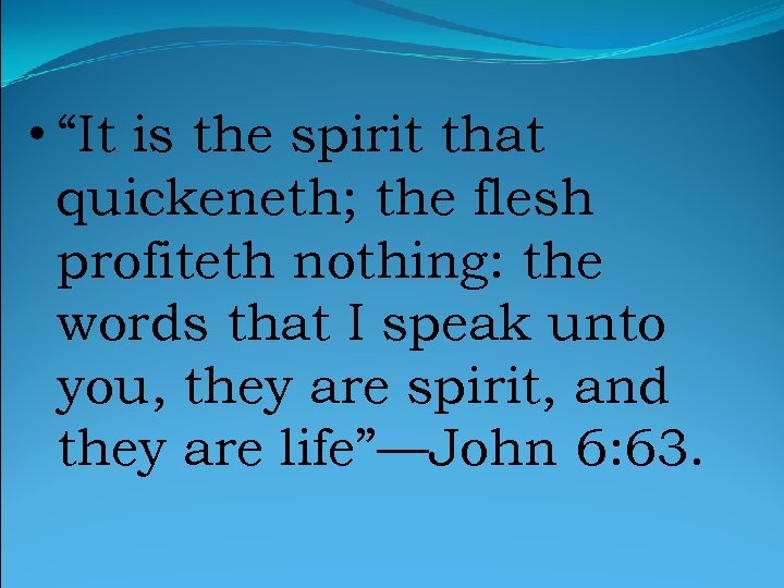  • “It is the spirit that quickeneth; the flesh profiteth nothing: the words