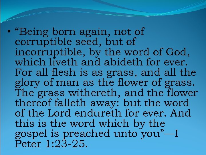  • “Being born again, not of corruptible seed, but of incorruptible, by the