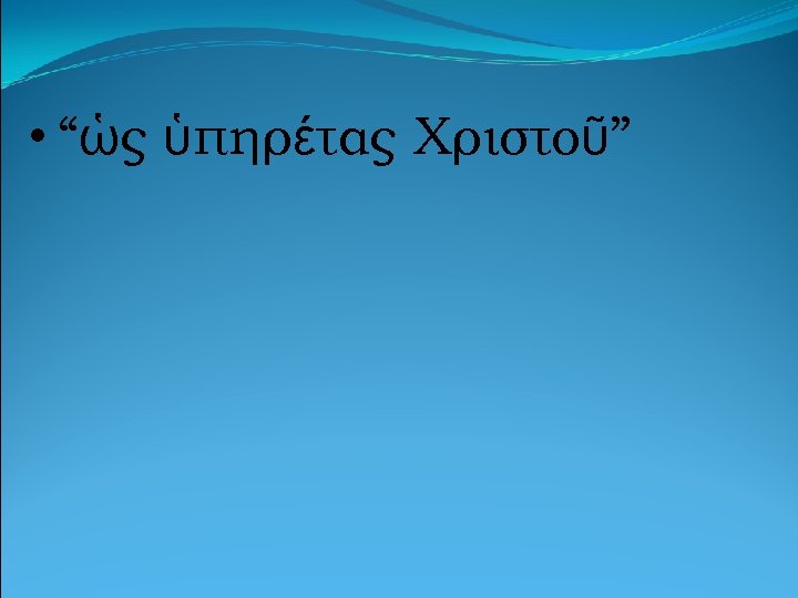  • “ὡς ὑπηρέτας Χριστοῦ” 